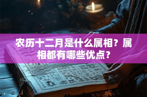 农历十二月是什么属相？属相都有哪些优点？