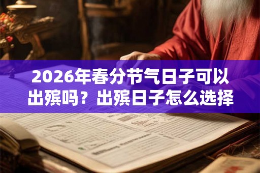 2026年春分节气日子可以出殡吗？出殡日子怎么选择？