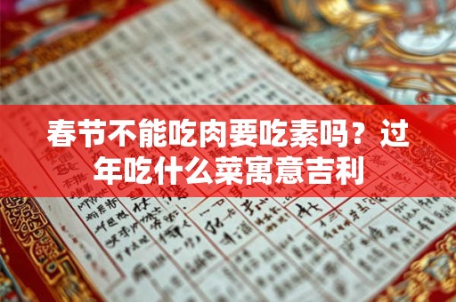 春节不能吃肉要吃素吗?过年吃什么菜寓意吉利 春节不能吃肉要吃素吗?过年吃什么菜寓意吉利