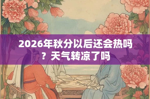 2026年秋分以后还会热吗？天气转凉了吗