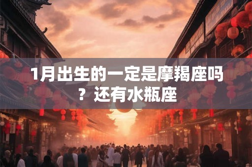 1月出生的一定是摩羯座吗？还有水瓶座