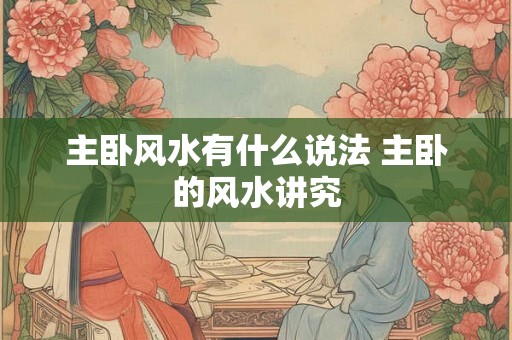 主卧风水有什么说法 主卧的风水讲究
