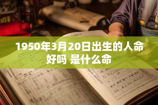 1950年3月20日出生的人命好吗 是什么命