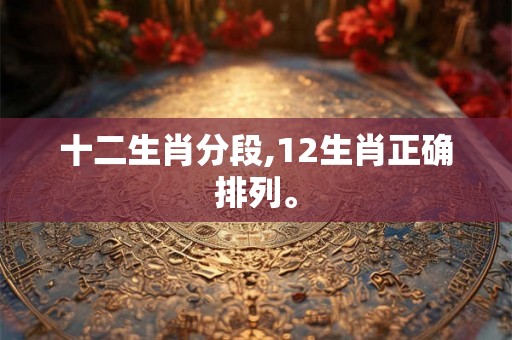 十二生肖分段,12生肖正确排列。