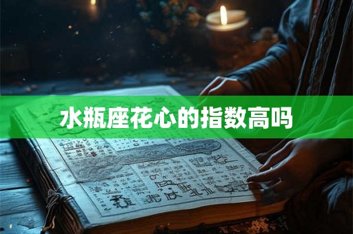 水瓶座花心的指数高吗