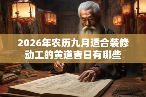 2026年农历九月适合装修动工的黄道吉日有哪些
