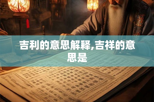 吉利的意思解释,吉祥的意思是