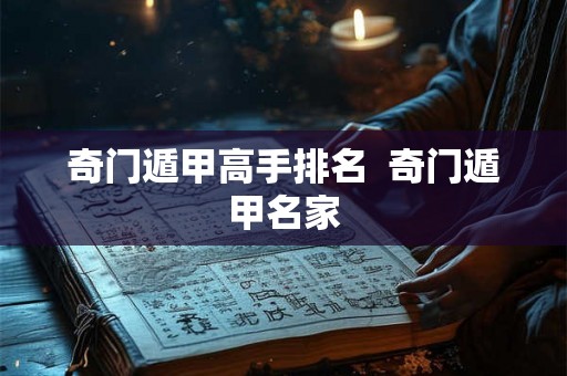 奇门遁甲高手排名 奇门遁甲名家 奇门遁甲高手排名 奇门遁甲名家