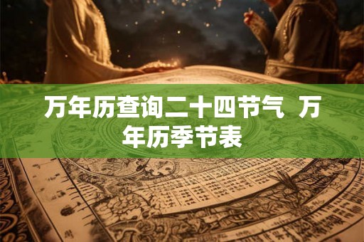 万年历查询二十四节气  万年历季节表
