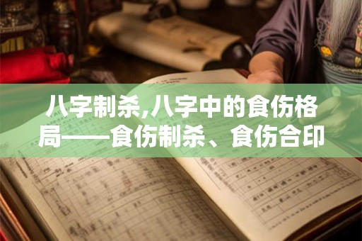 八字制杀,八字中的食伤格局——食伤制杀、食伤合印