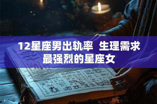 12星座男出轨率  生理需求最强烈的星座女