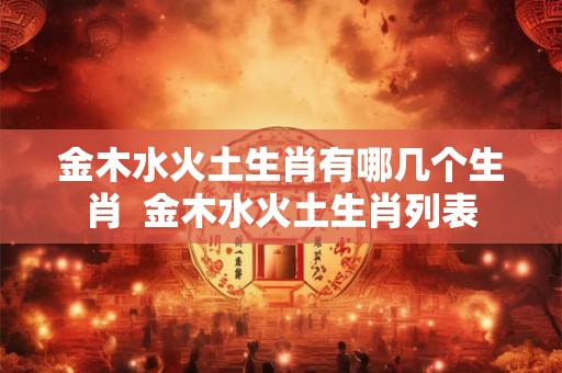 金木水火土生肖有哪几个生肖  金木水火土生肖列表
