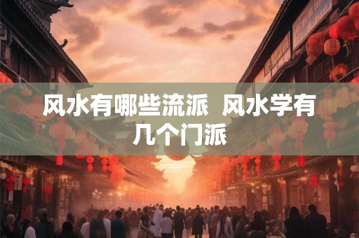 风水有哪些流派  风水学有几个门派