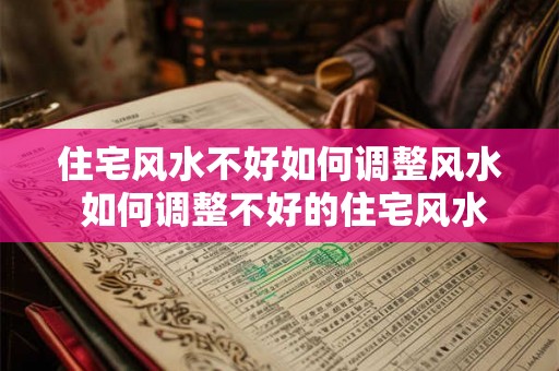 住宅风水不好如何调整风水 如何调整不好的住宅风水 住宅风水不好如何调整风水 如何调整不好的住宅风水