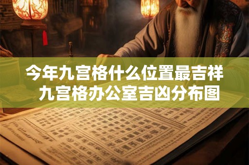 今年九宫格什么位置最吉祥  九宫格办公室吉凶分布图