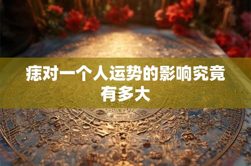 痣对一个人运势的影响究竟有多大