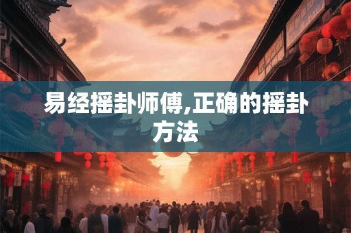 易经摇卦师傅,正确的摇卦方法