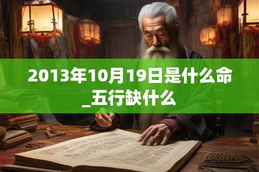 2013年10月19日是什么命_五行缺什么