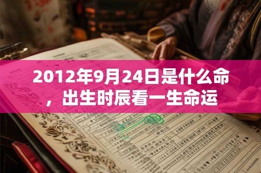 2012年9月24日是什么命，出生时辰看一生命运