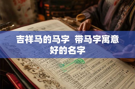 吉祥马的马字  带马字寓意好的名字
