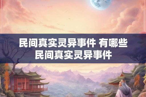 民间真实灵异事件 有哪些民间真实灵异事件