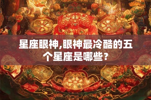 星座眼神,眼神最冷酷的五个星座是哪些？