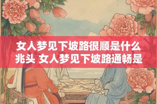 女人梦见下坡路很顺是什么兆头 女人梦见下坡路通畅是什么预兆