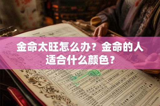 金命太旺怎么办？金命的人适合什么颜色？