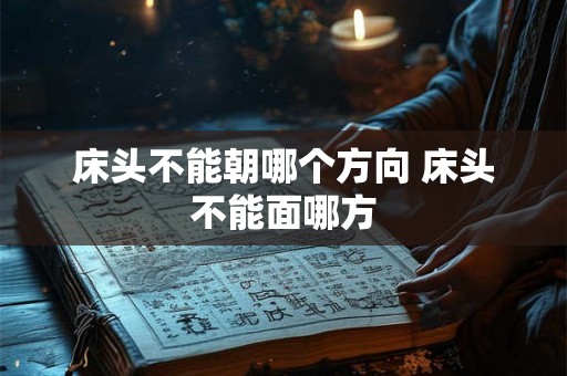 床头不能朝哪个方向 床头不能面哪方 床头不能朝哪个方向 床头不能面哪方