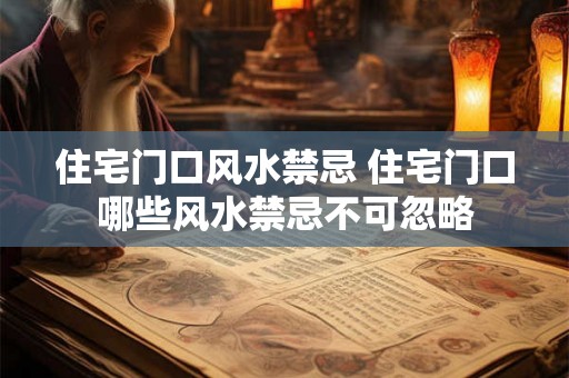 住宅门口风水禁忌 住宅门口哪些风水禁忌不可忽略