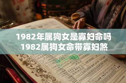 1982年属狗女是寡妇命吗 1982属狗女命带寡妇煞