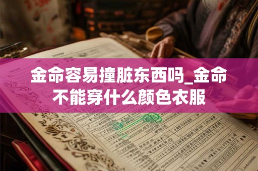 金命容易撞脏东西吗_金命不能穿什么颜色衣服