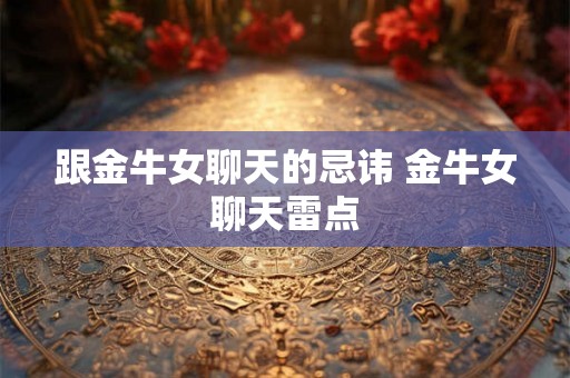 跟金牛女聊天的忌讳 金牛女聊天雷点