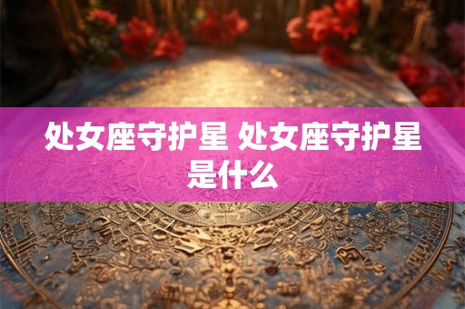 处女座守护星 处女座守护星是什么
