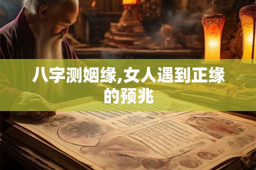 八字测姻缘,女人遇到正缘的预兆