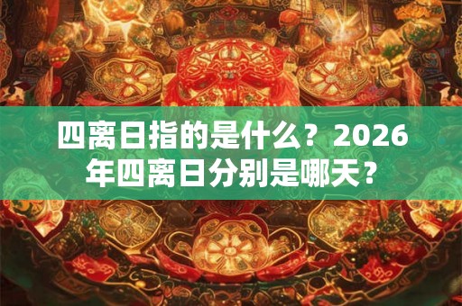 四离日指的是什么？2026年四离日分别是哪天？
