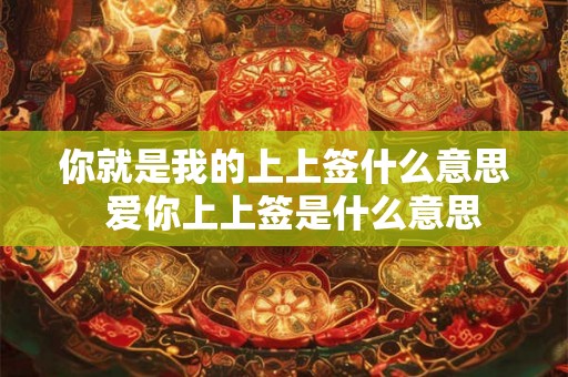 你就是我的上上签什么意思  爱你上上签是什么意思