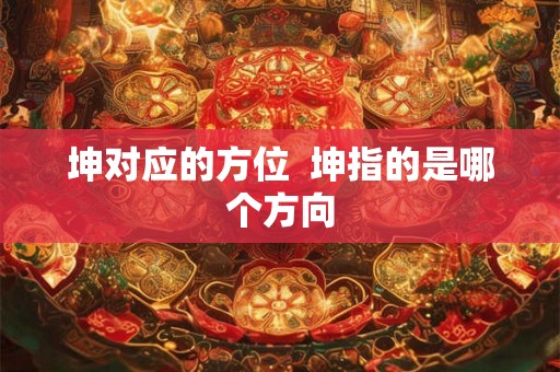 坤对应的方位  坤指的是哪个方向