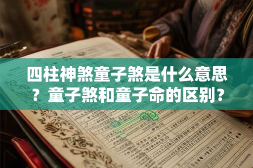 四柱神煞童子煞是什么意思？童子煞和童子命的区别？