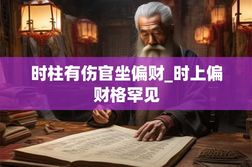 时柱有伤官坐偏财_时上偏财格罕见