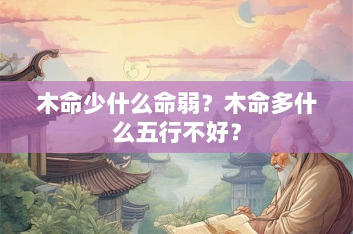 木命少什么命弱？木命多什么五行不好？