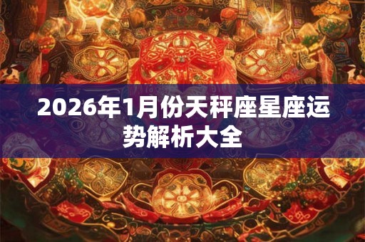 2026年1月份天秤座星座运势解析大全