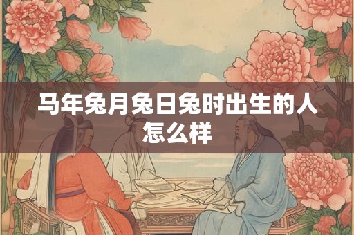 马年兔月兔日兔时出生的人怎么样