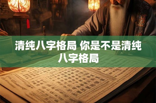 清纯八字格局 你是不是清纯八字格局