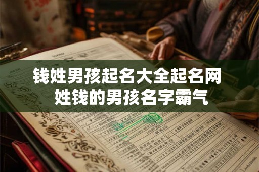 钱姓男孩起名大全起名网 姓钱的男孩名字霸气 钱姓男孩起名大全起名网 姓钱的男孩名字霸气