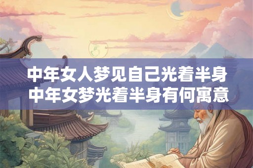 中年女人梦见自己光着半身 中年女梦光着半身有何寓意