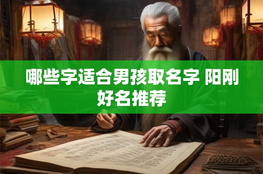 哪些字适合男孩取名字 阳刚好名推荐