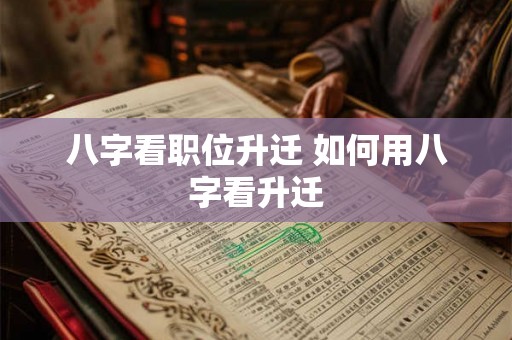 八字看职位升迁 如何用八字看升迁
