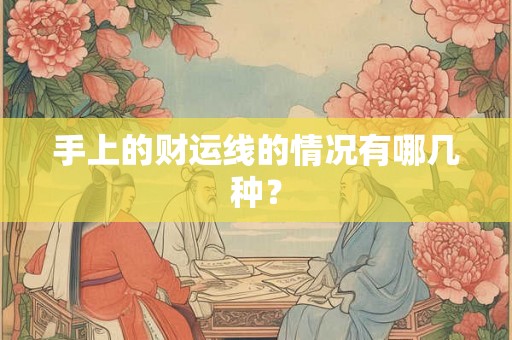 手上的财运线的情况有哪几种? 手上的财运线的情况有哪几种?