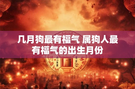 几月狗最有福气 属狗人最有福气的出生月份